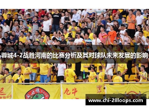 蓉城4-2战胜河南的比赛分析及其对球队未来发展的影响