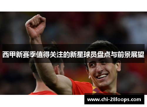 西甲新赛季值得关注的新星球员盘点与前景展望