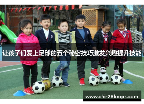 让孩子们爱上足球的五个秘密技巧激发兴趣提升技能