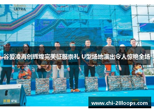 谷爱凌再创辉煌完美征服崇礼 U型场地演出令人惊艳全场