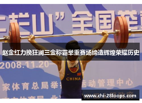 赵金红力挽狂澜三金称霸举重赛场缔造辉煌荣耀历史