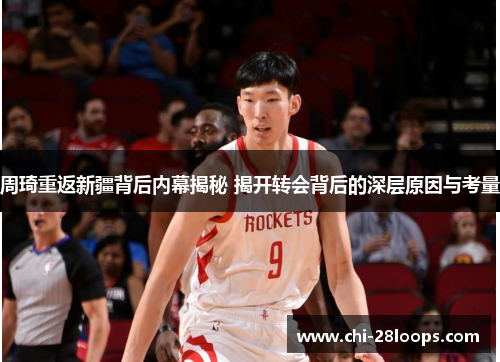 周琦重返新疆背后内幕揭秘 揭开转会背后的深层原因与考量 周琦重返新疆背后内幕揭秘 揭开转会背后的深层原因与考量