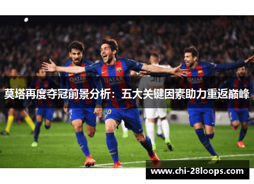 莫塔再度夺冠前景分析：五大关键因素助力重返巅峰