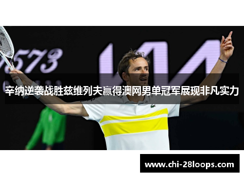 辛纳逆袭战胜兹维列夫赢得澳网男单冠军展现非凡实力 辛纳逆袭战胜兹维列夫赢得澳网男单冠军展现非凡实力