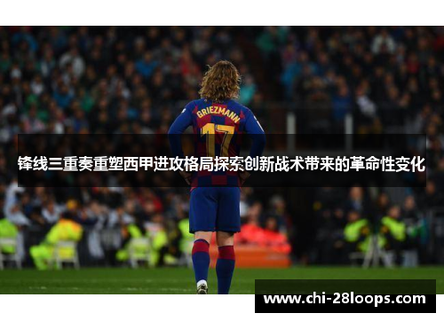 锋线三重奏重塑西甲进攻格局探索创新战术带来的革命性变化 锋线三重奏重塑西甲进攻格局探索创新战术带来的革命性变化