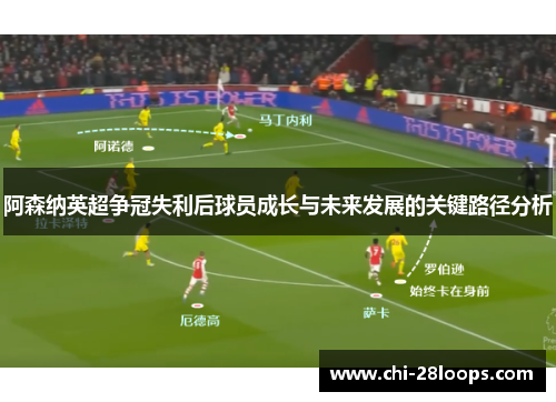 阿森纳英超争冠失利后球员成长与未来发展的关键路径分析