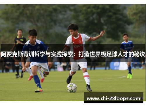 阿贾克斯青训哲学与实践探索：打造世界级足球人才的秘诀