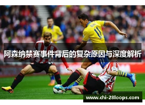 阿森纳禁赛事件背后的复杂原因与深度解析