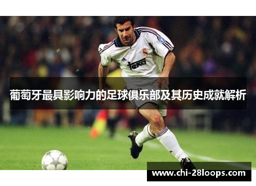 葡萄牙最具影响力的足球俱乐部及其历史成就解析