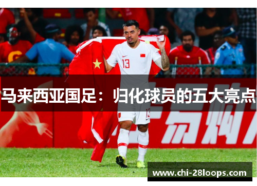 马来西亚国足：归化球员的五大亮点