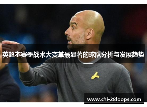 英超本赛季战术大变革最显著的球队分析与发展趋势