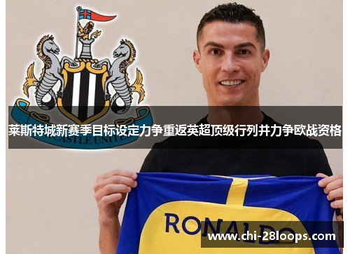 莱斯特城新赛季目标设定力争重返英超顶级行列并力争欧战资格 莱斯特城新赛季目标设定力争重返英超顶级行列并力争欧战资格