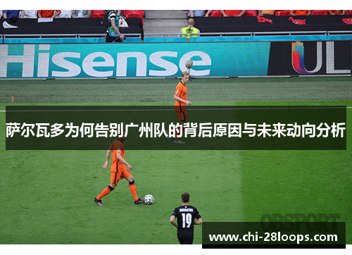 萨尔瓦多为何告别广州队的背后原因与未来动向分析