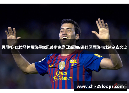 贝尼托·比拉马林带动皇家贝蒂斯家庭日活动促进社区互动与球迷亲密交流