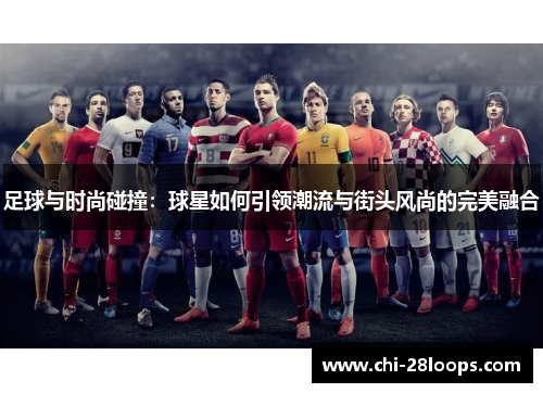 足球与时尚碰撞：球星如何引领潮流与街头风尚的完美融合