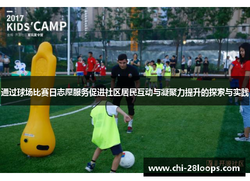 通过球场比赛日志愿服务促进社区居民互动与凝聚力提升的探索与实践 通过球场比赛日志愿服务促进社区居民互动与凝聚力提升的探索与实践