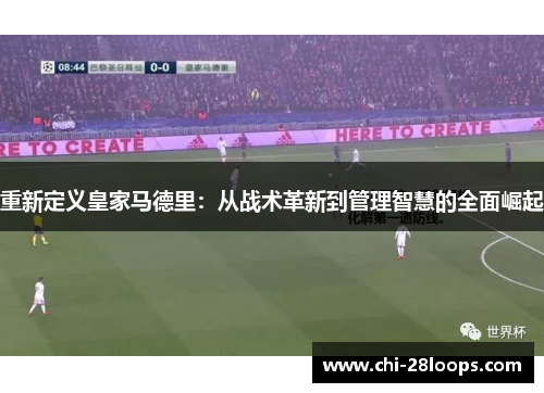 重新定义皇家马德里:从战术革新到管理智慧的全面崛起 重新定义皇家马德里:从战术革新到管理智慧的全面崛起