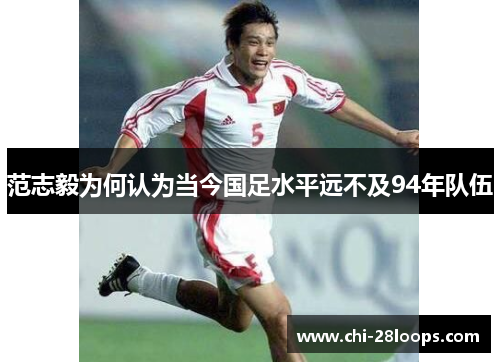 范志毅为何认为当今国足水平远不及94年队伍 范志毅为何认为当今国足水平远不及94年队伍