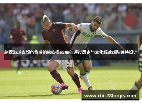 萨索洛球衣颜色背后的秘密揭晓 如何通过历史与文化解读球队独特设计 萨索洛球衣颜色背后的秘密揭晓 如何通过历史与文化解读球队独特设计