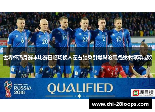 世界杯热身赛本比赛日临场换人左右胜负引爆舆论焦点战术博弈成败 世界杯热身赛本比赛日临场换人左右胜负引爆舆论焦点战术博弈成败