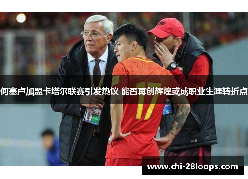 何塞卢加盟卡塔尔联赛引发热议 能否再创辉煌或成职业生涯转折点 何塞卢加盟卡塔尔联赛引发热议 能否再创辉煌或成职业生涯转折点