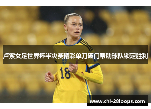 卢索女足世界杯半决赛精彩单刀破门帮助球队锁定胜利 卢索女足世界杯半决赛精彩单刀破门帮助球队锁定胜利
