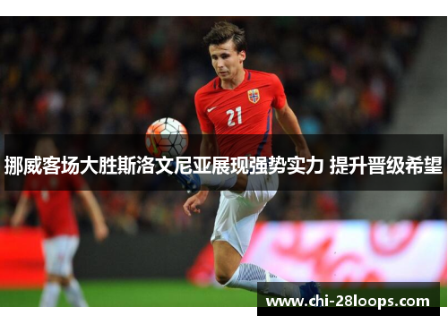 挪威客场大胜斯洛文尼亚展现强势实力 提升晋级希望