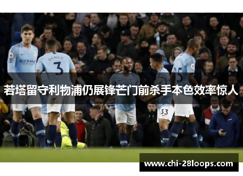 若塔留守利物浦仍展锋芒门前杀手本色效率惊人