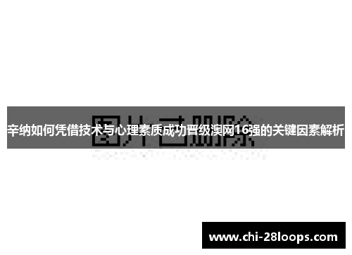 辛纳如何凭借技术与心理素质成功晋级澳网16强的关键因素解析