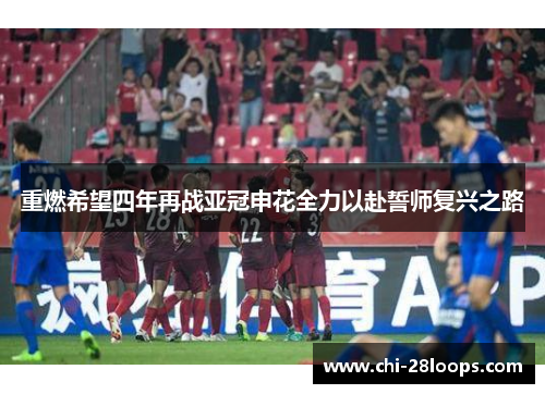 重燃希望四年再战亚冠申花全力以赴誓师复兴之路