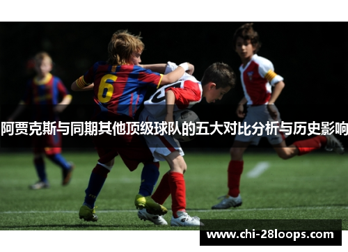 阿贾克斯与同期其他顶级球队的五大对比分析与历史影响