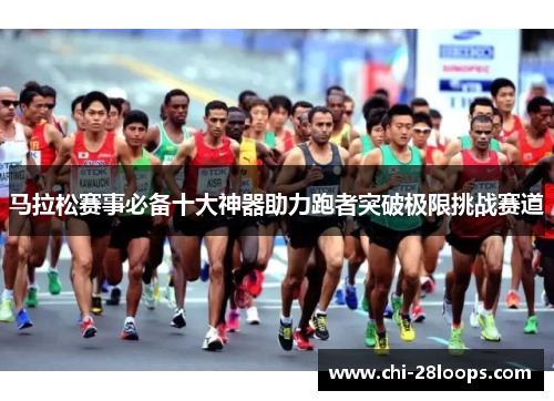 马拉松赛事必备十大神器助力跑者突破极限挑战赛道 马拉松赛事必备十大神器助力跑者突破极限挑战赛道