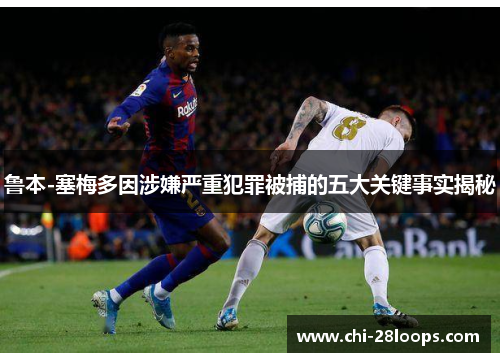 鲁本-塞梅多因涉嫌严重犯罪被捕的五大关键事实揭秘