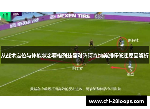 从战术定位与体能状态看格列兹曼对阵阿森纳美洲杯低迷原因解析