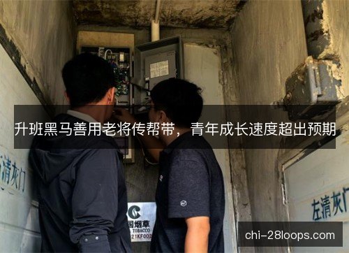 升班黑马善用老将传帮带,青年成长速度超出预期 升班黑马善用老将传帮带,青年成长速度超出预期